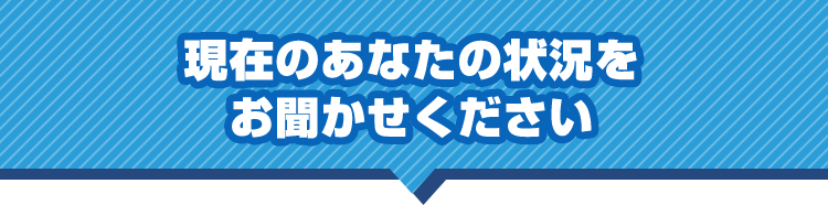 現在のあなたの状況をお聞かせください